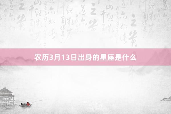 农历3月13日出身的星座是什么