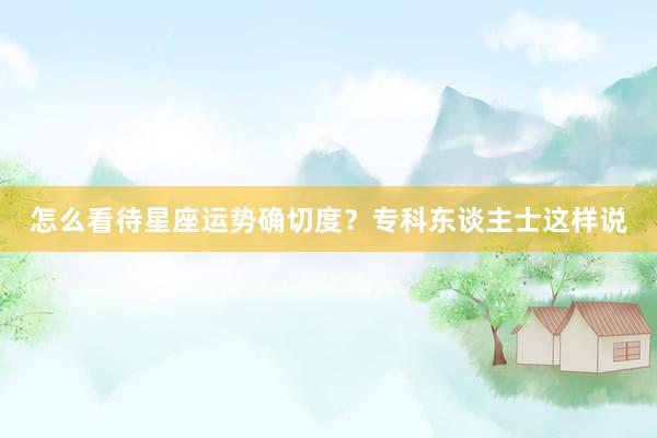 怎么看待星座运势确切度？专科东谈主士这样说