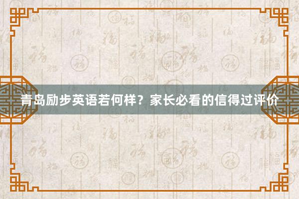 青岛励步英语若何样？家长必看的信得过评价