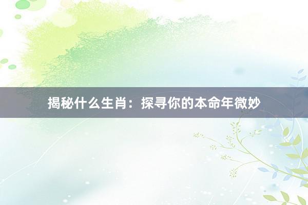 揭秘什么生肖：探寻你的本命年微妙