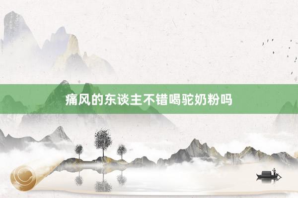 痛风的东谈主不错喝驼奶粉吗